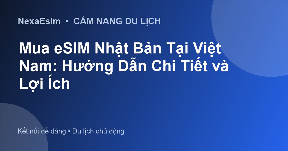Mua eSIM Nhật Bản Tại Việt Nam: Hướng Dẫn Chi Tiết và Lợi Ích