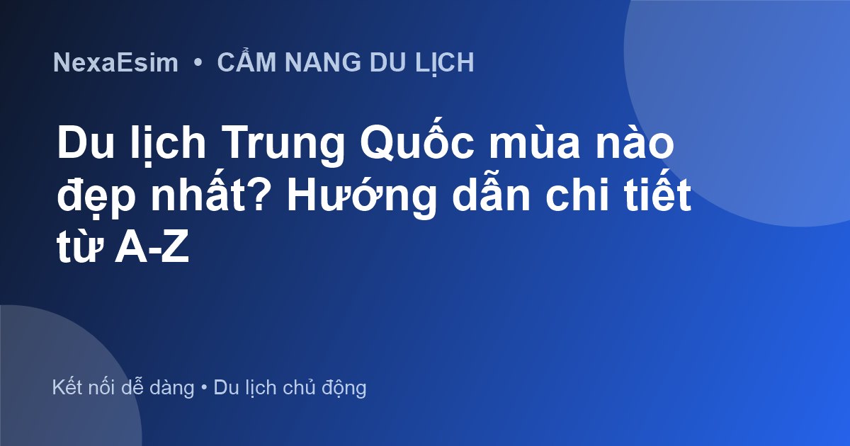 Du lịch Trung Quốc mùa nào đẹp nhất? Hướng dẫn chi tiết từ A-Z - Hướng dẫn sử dụng eSim