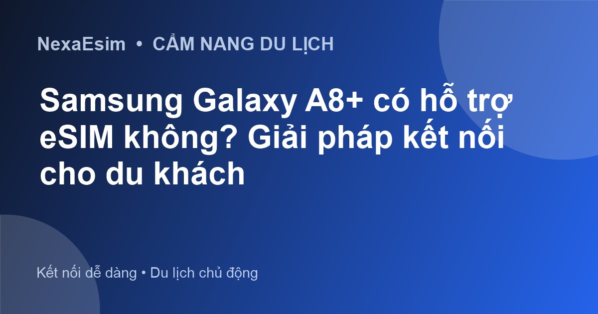 Samsung Galaxy A8+ có hỗ trợ eSIM không? Giải pháp kết nối cho du khách