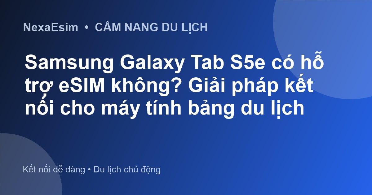 Samsung Galaxy Tab S5e có hỗ trợ eSIM không? Giải pháp kết nối cho máy tính bảng du lịch