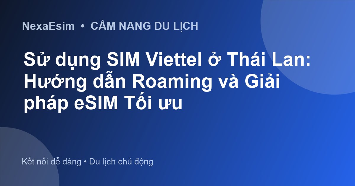 Sử dụng SIM Viettel ở Thái Lan: Hướng dẫn Roaming và Giải pháp eSIM Tối ưu