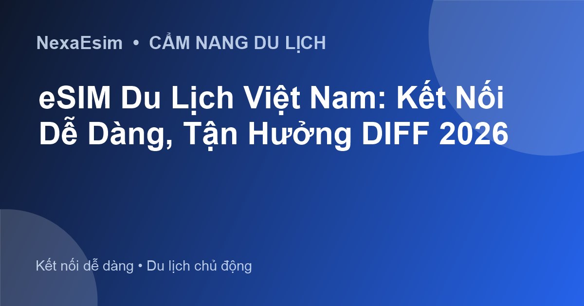 eSIM Du Lịch Việt Nam: Kết Nối Dễ Dàng, Tận Hưởng DIFF 2026