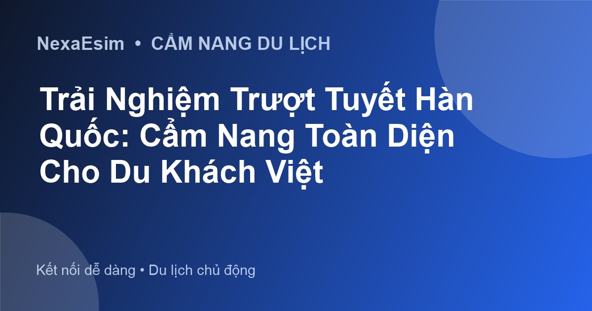 Trải Nghiệm Trượt Tuyết Hàn Quốc: Cẩm Nang Toàn Diện Cho Du Khách Việt - Hướng dẫn sử dụng eSim