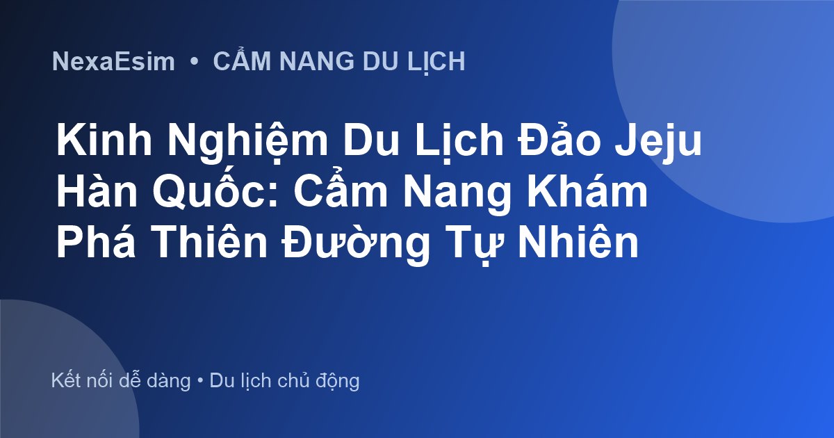 Du lịch đảo Jeju Hàn Quốc: Cẩm nang khám phá "hòn đảo tình yêu" từ A đến Z - Hướng dẫn sử dụng eSim