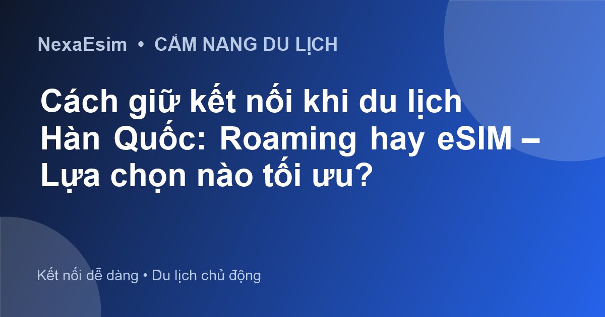 Cách giữ kết nối khi du lịch Hàn Quốc: Roaming hay eSIM – Lựa chọn nào tối ưu? - Hướng dẫn sử dụng eSim
