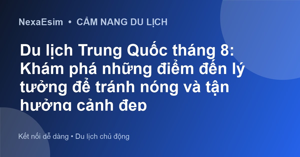 Du lịch Trung Quốc tháng 8: Khám phá những điểm đến lý tưởng để tránh nóng và tận hưởng cảnh đẹp - Hướng dẫn sử dụng eSim