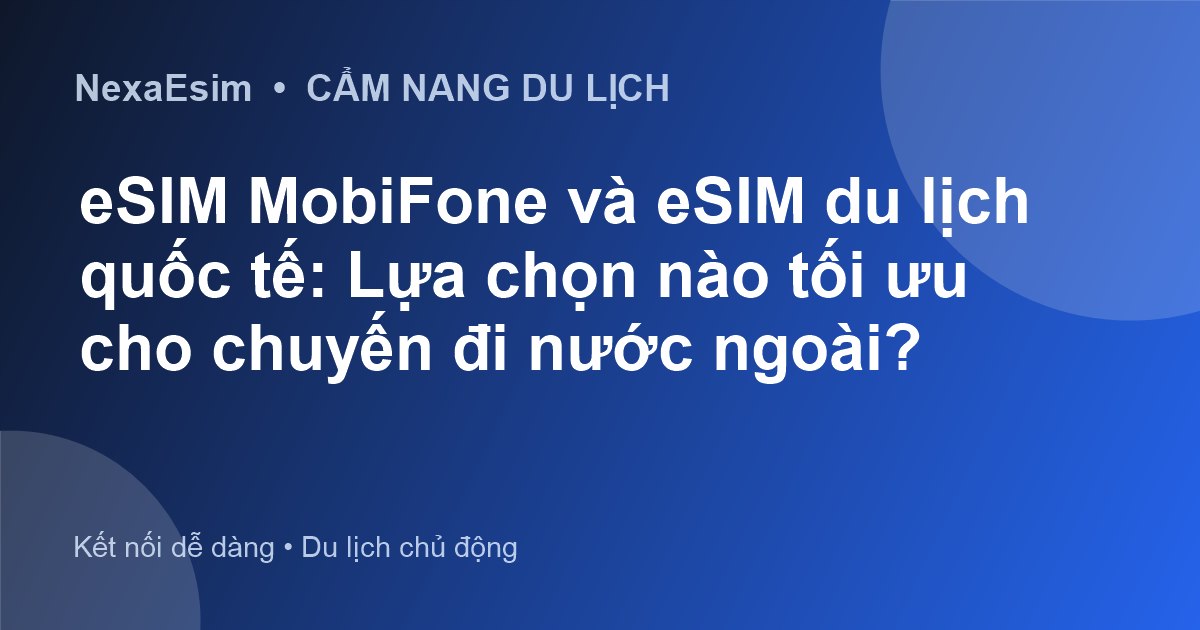 eSIM MobiFone khi ra nước ngoài: Lựa chọn tối ưu hay eSIM du lịch quốc tế mới là giải pháp? - Hướng dẫn sử dụng eSim