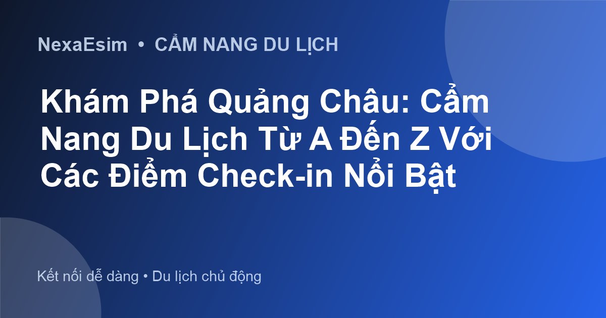 Khám Phá Quảng Châu: Cẩm Nang Du Lịch Từ A Đến Z Với Các Điểm Check-in Nổi Bật - Hướng dẫn sử dụng eSim