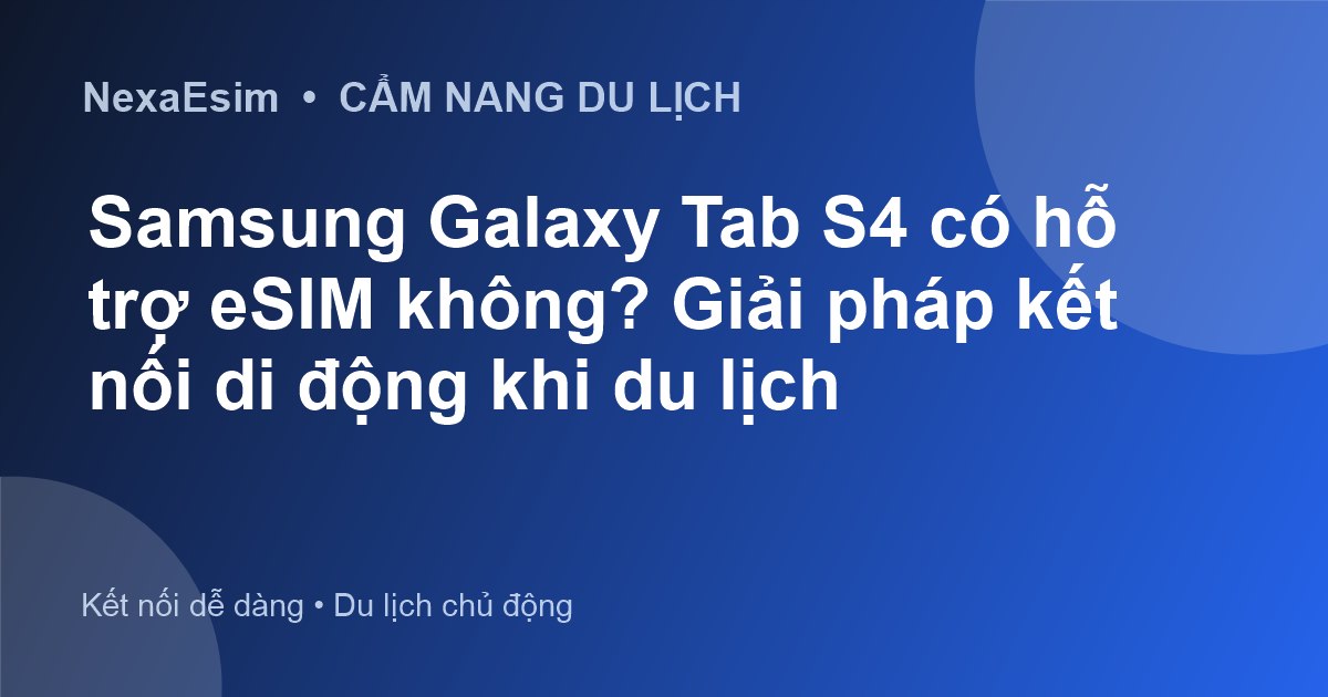 Samsung Galaxy Tab S4 có hỗ trợ eSIM không? Giải pháp kết nối di động khi du lịch