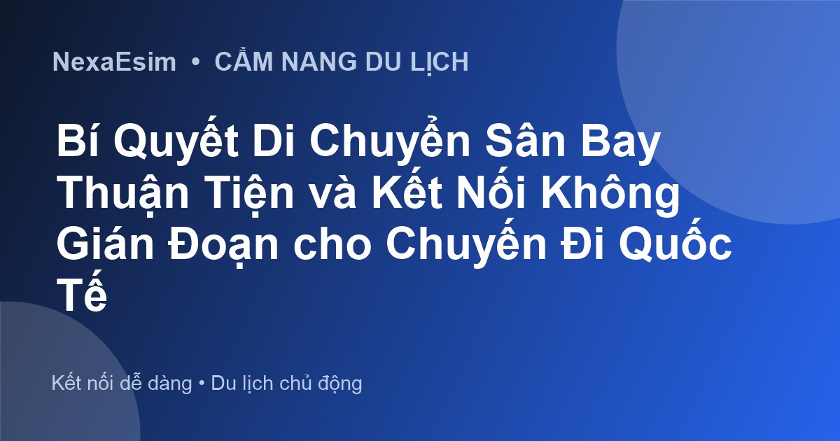 Bí Quyết Di Chuyển Sân Bay Thuận Tiện và Kết Nối Không Gián Đoạn cho Chuyến Đi Quốc Tế