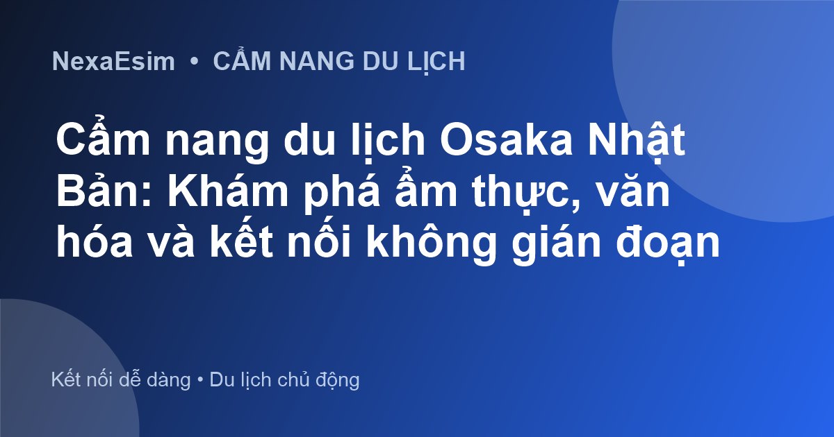 Cẩm nang du lịch Osaka Nhật Bản: Khám phá ẩm thực, văn hóa và kết nối không gián đoạn - Hướng dẫn sử dụng eSim