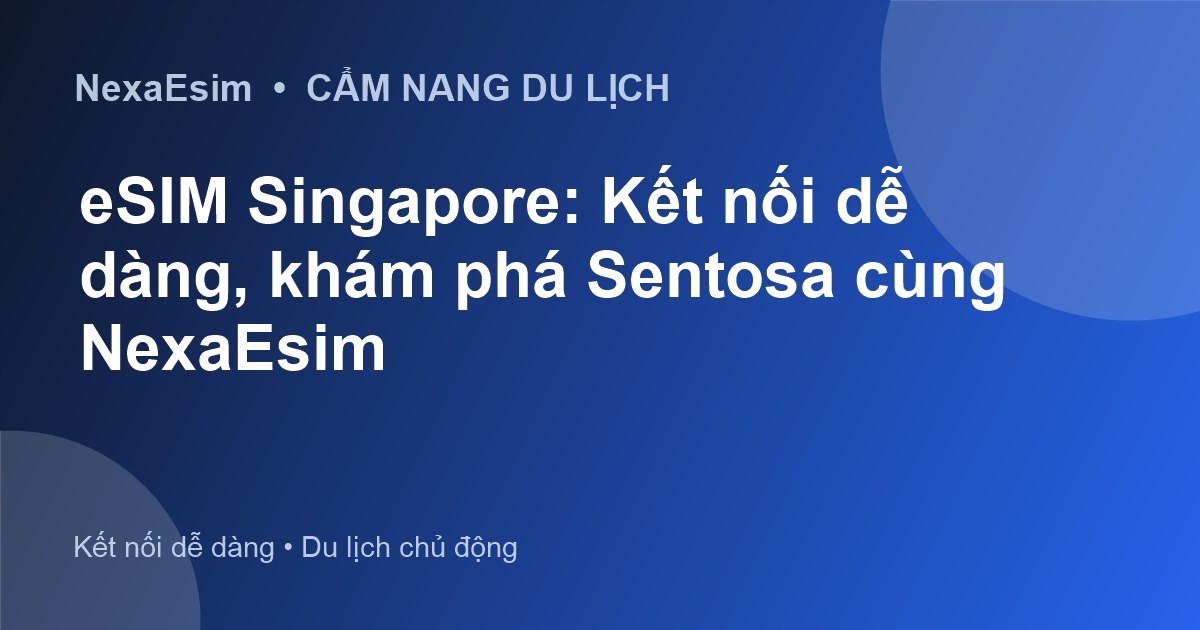 eSIM Singapore: Kết nối dễ dàng, khám phá Sentosa cùng NexaEsim