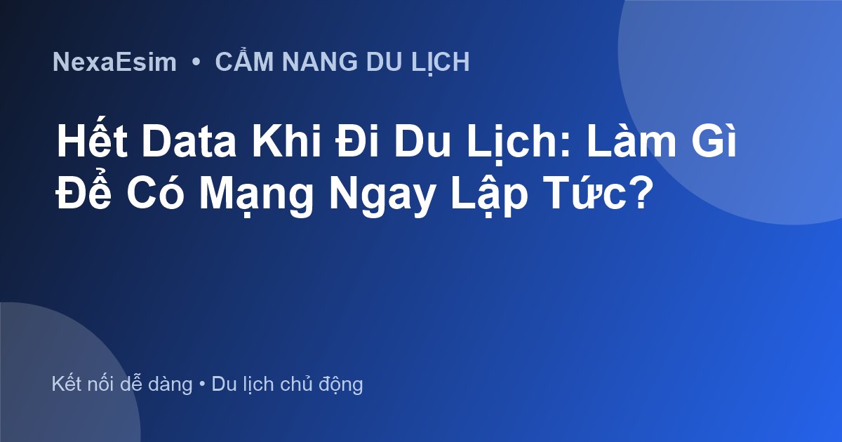 Hết Data Khi Đi Du Lịch: Làm Gì Để Có Mạng Ngay Lập Tức?