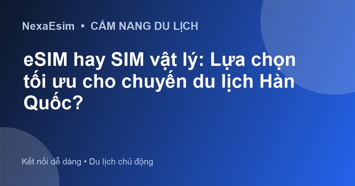 eSIM hay SIM vật lý: Lựa chọn tối ưu cho chuyến du lịch Hàn Quốc?