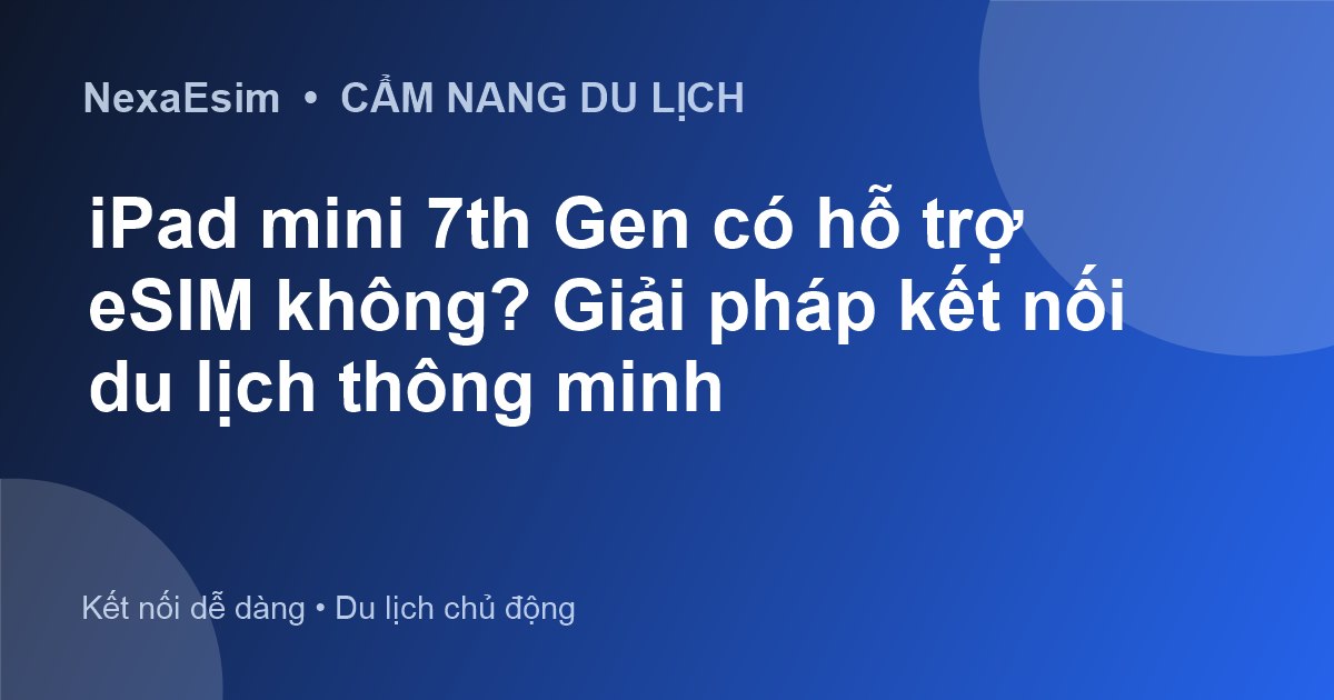 iPad mini 7th Gen có hỗ trợ eSIM không? Giải pháp kết nối du lịch thông minh