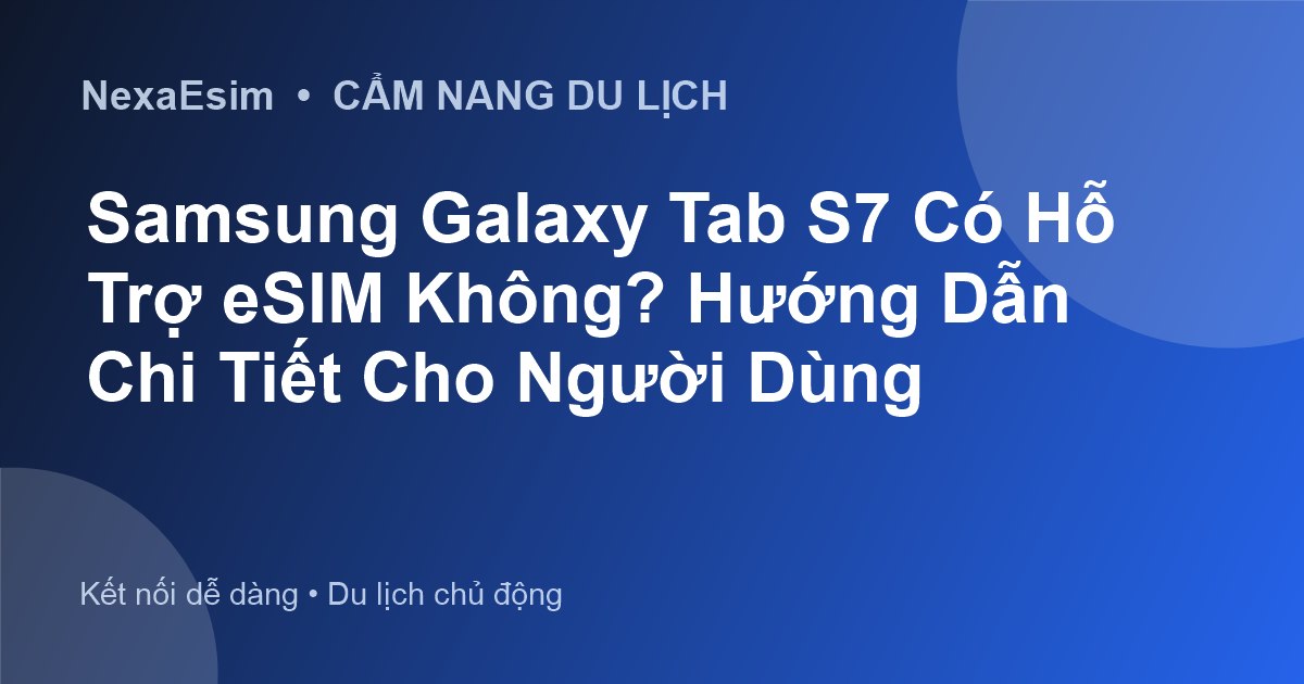 Samsung Galaxy Tab S7 Có Hỗ Trợ eSIM Không? Hướng Dẫn Chi Tiết Cho Người Dùng