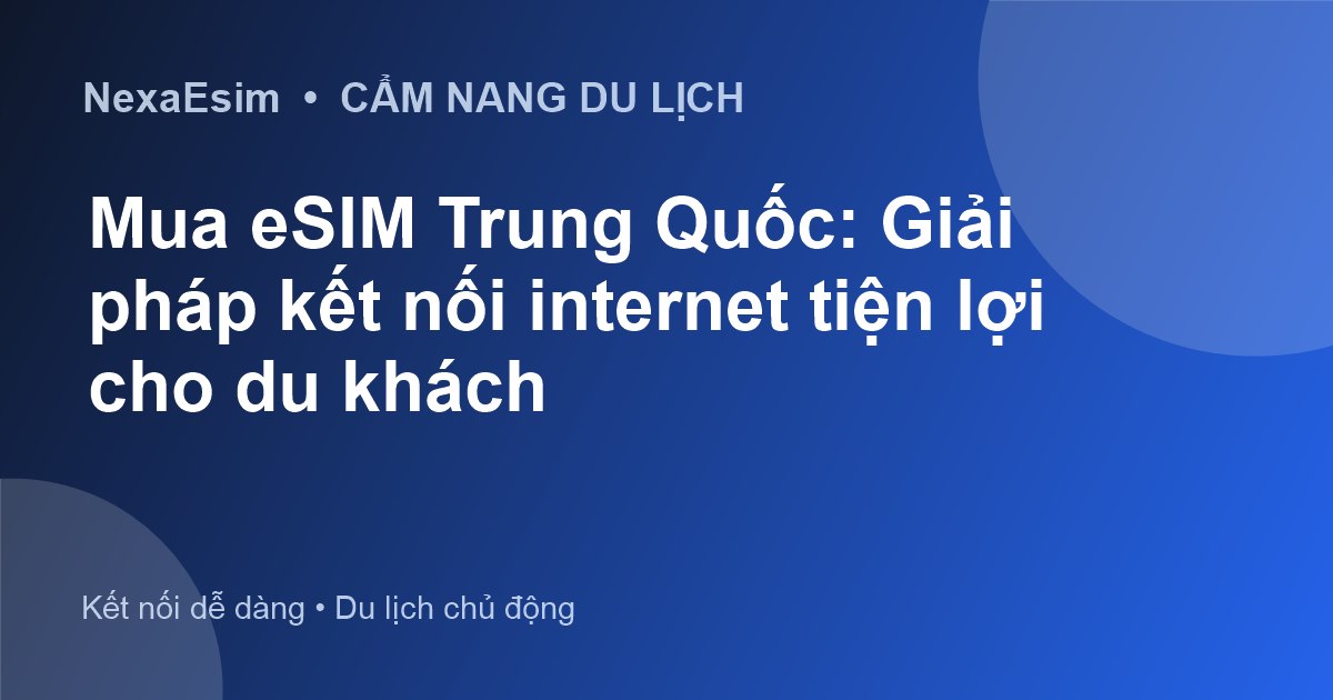 Mua eSIM Trung Quốc: Giải pháp kết nối internet tiện lợi cho du khách