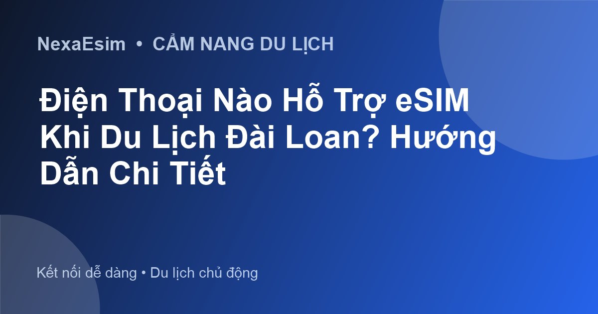 Điện Thoại Nào Hỗ Trợ eSIM Khi Du Lịch Đài Loan? Hướng Dẫn Chi Tiết - Hướng dẫn sử dụng eSim