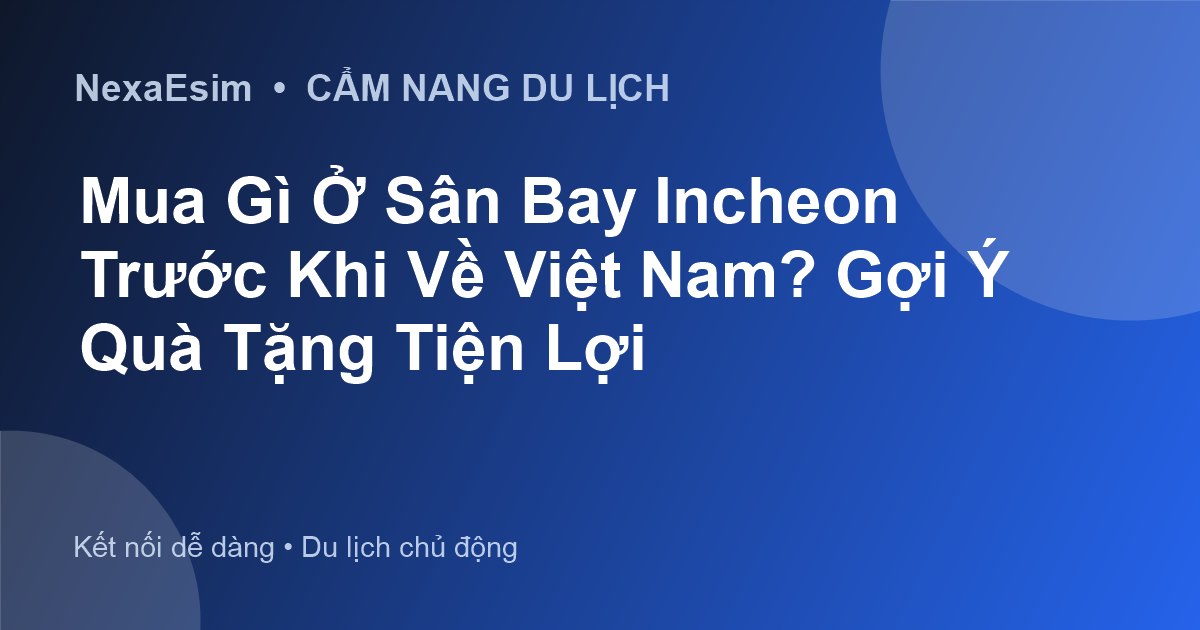 Mua Gì Ở Sân Bay Incheon Trước Khi Về Việt Nam? Gợi Ý Quà Tặng Tiện Lợi - Hướng dẫn sử dụng eSim