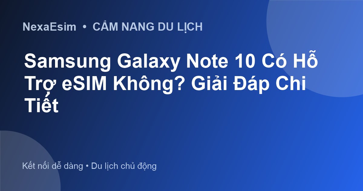 Samsung Galaxy Note 10 Có Hỗ Trợ eSIM Không? Giải Đáp Chi Tiết