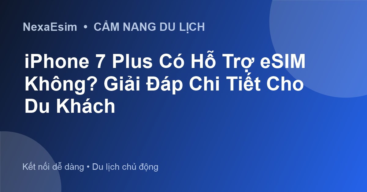 iPhone 7 Plus Có Hỗ Trợ eSIM Không? Giải Đáp Chi Tiết Cho Du Khách