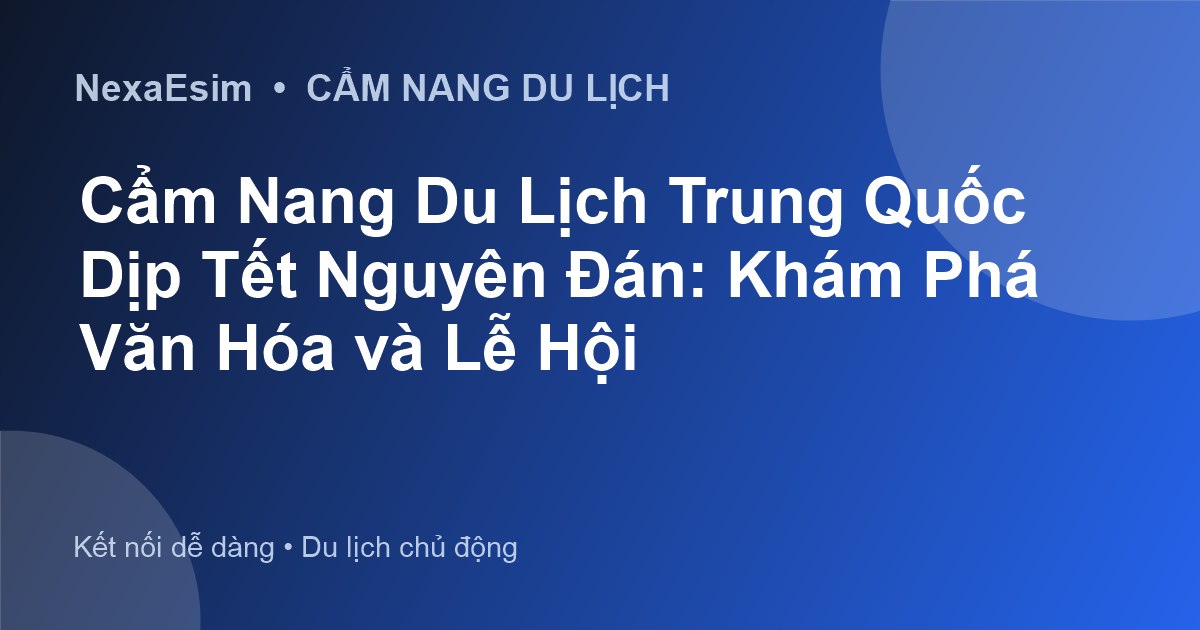Cẩm Nang Du Lịch Trung Quốc Dịp Tết Nguyên Đán: Khám Phá Văn Hóa và Lễ Hội - Hướng dẫn sử dụng eSim