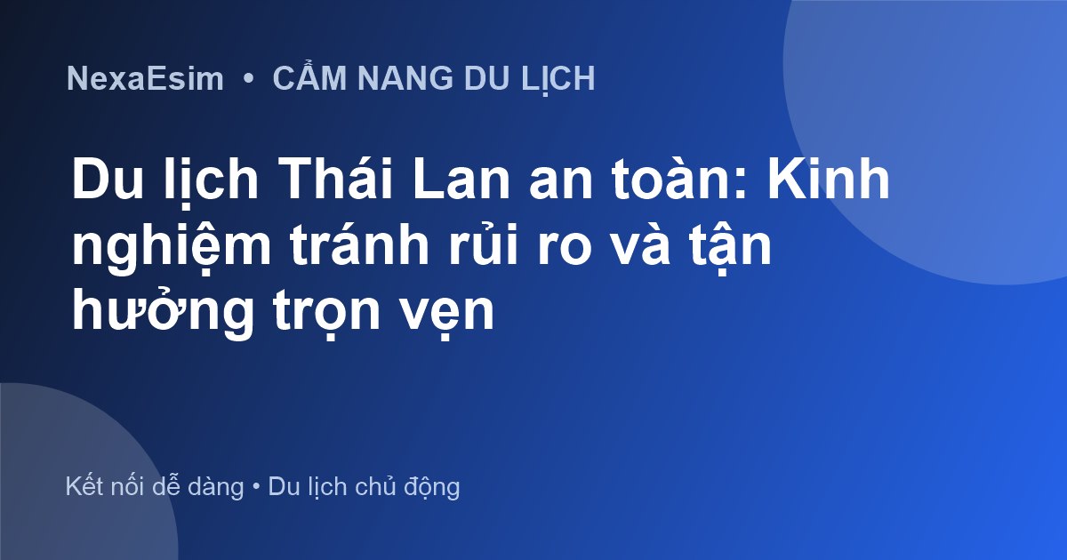 Kinh nghiệm du lịch Thái Lan an toàn: Tránh rủi ro và tận hưởng trọn vẹn