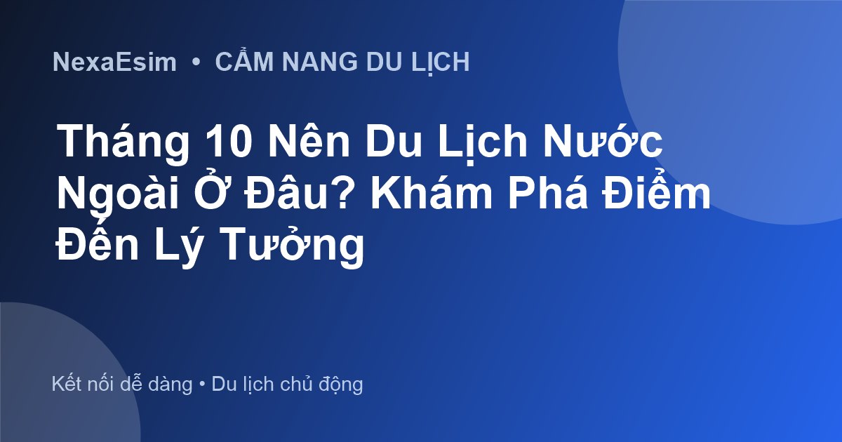 Tháng 10 Nên Du Lịch Nước Ngoài Ở Đâu? Khám Phá Điểm Đến Lý Tưởng