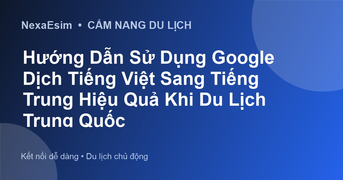 Hướng Dẫn Sử Dụng Google Dịch Tiếng Việt Sang Tiếng Trung Hiệu Quả Khi Du Lịch Trung Quốc