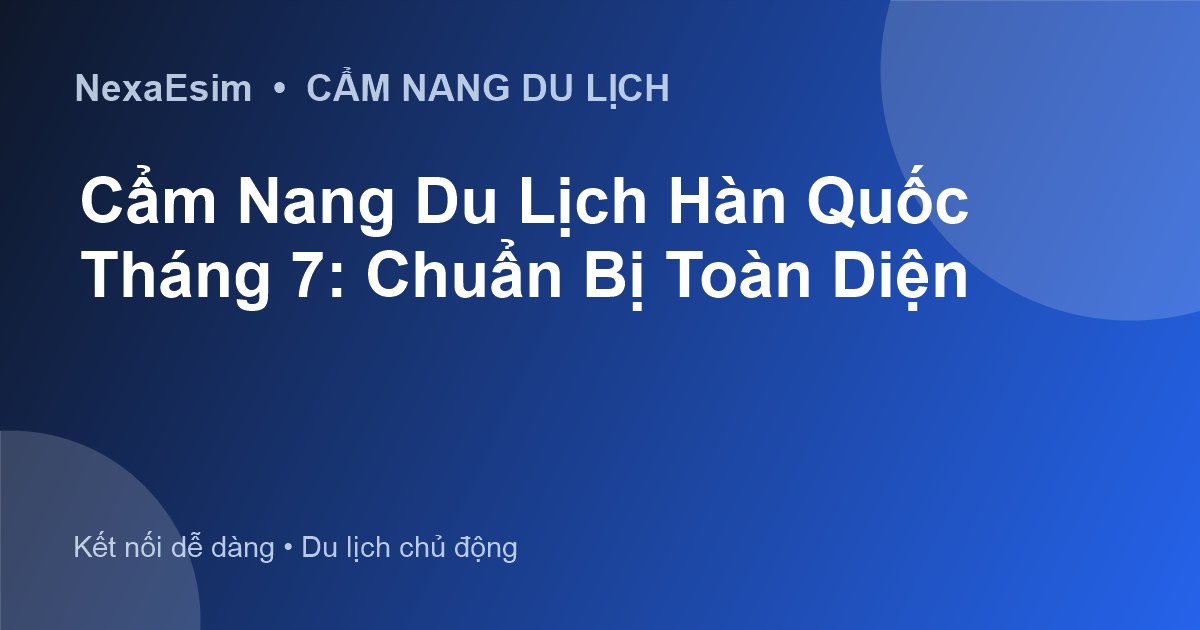 Cẩm Nang Du Lịch Hàn Quốc Tháng 7: Chuẩn Bị Toàn Diện