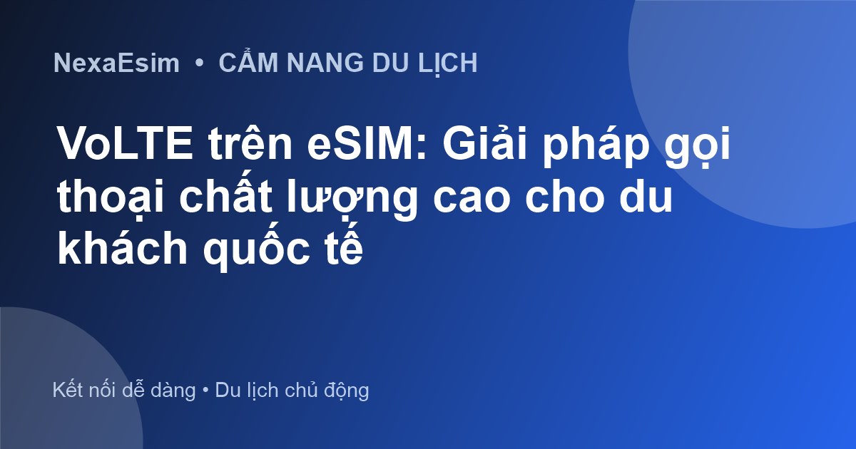 VoLTE trên eSIM: Giải pháp gọi thoại chất lượng cao cho du khách quốc tế