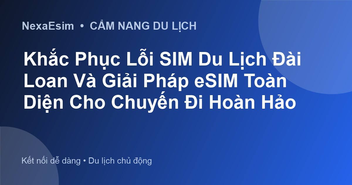 Khắc Phục Lỗi SIM Du Lịch Đài Loan Và Giải Pháp eSIM Toàn Diện Cho Chuyến Đi Hoàn Hảo - Hướng dẫn sử dụng eSim