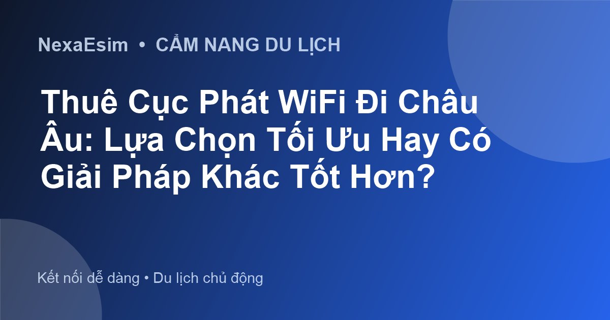 Thuê Cục Phát WiFi Đi Châu Âu: Lựa Chọn Tối Ưu Hay Có Giải Pháp Khác Tốt Hơn?