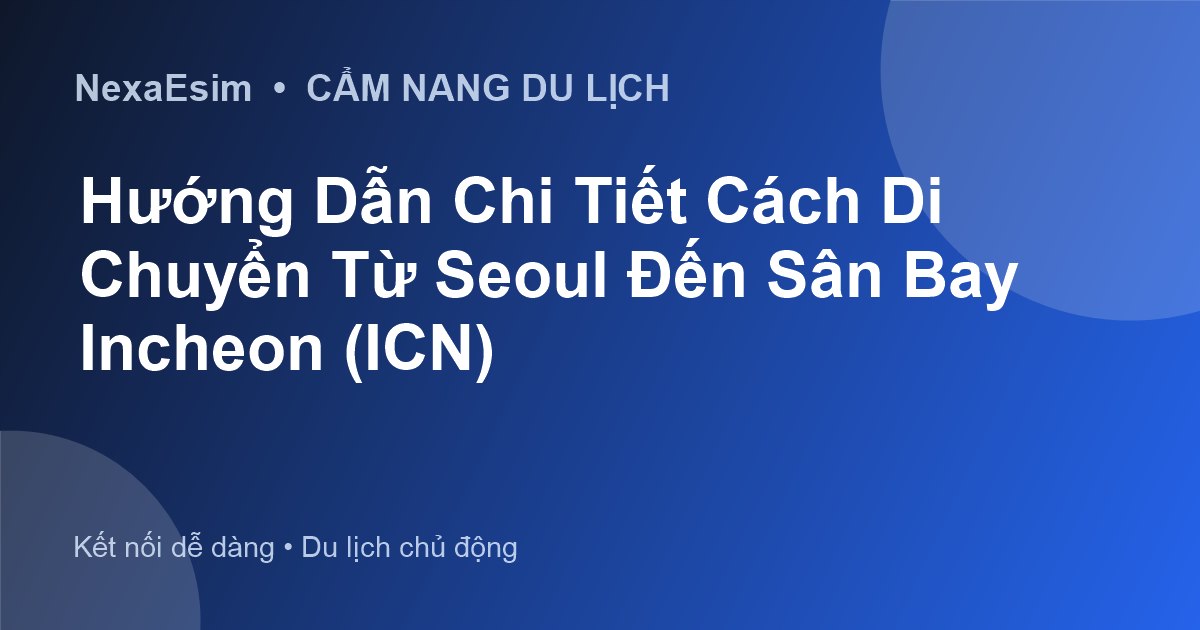 Hướng Dẫn Chi Tiết Cách Di Chuyển Từ Seoul Đến Sân Bay Incheon (ICN) - Hướng dẫn sử dụng eSim