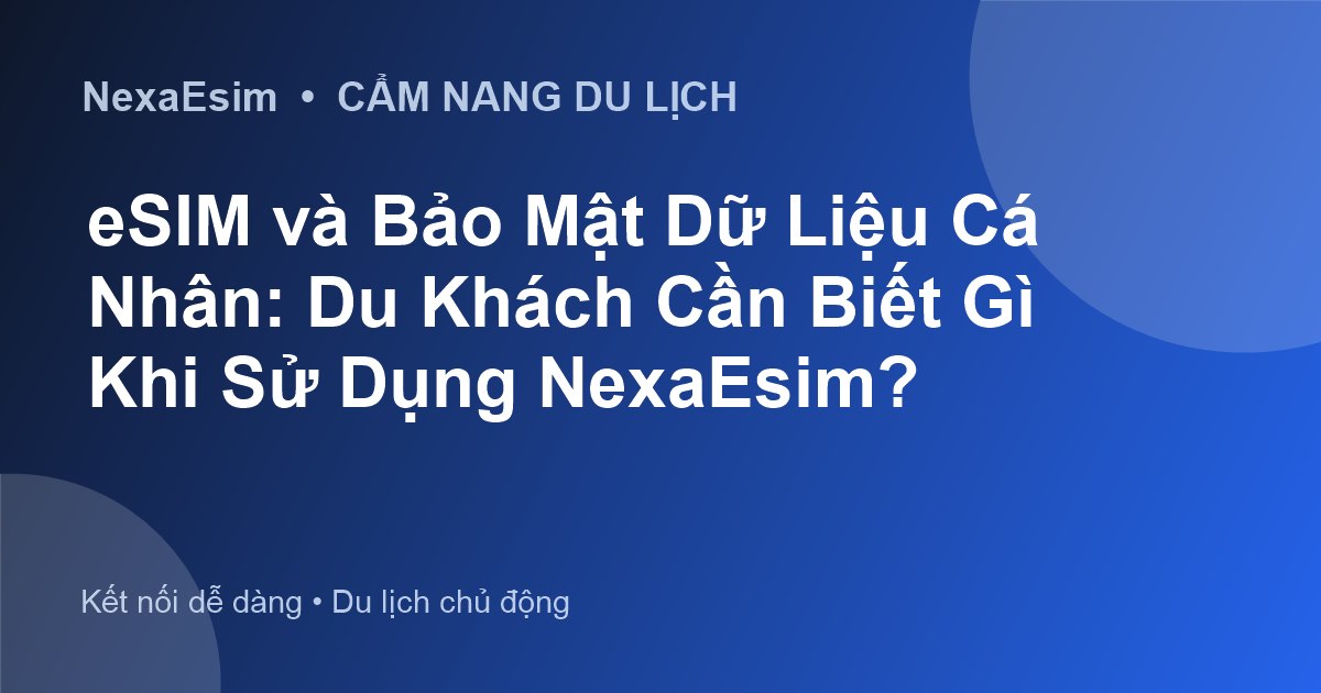 eSIM và Bảo Mật Dữ Liệu Cá Nhân: Du Khách Cần Biết Gì Khi Sử Dụng NexaEsim?