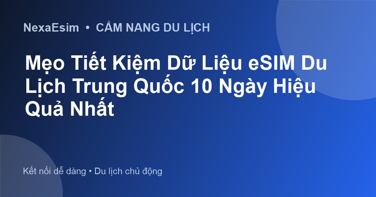Mẹo Tiết Kiệm Dữ Liệu eSIM Du Lịch Trung Quốc 10 Ngày Hiệu Quả Nhất - Hướng dẫn sử dụng eSim