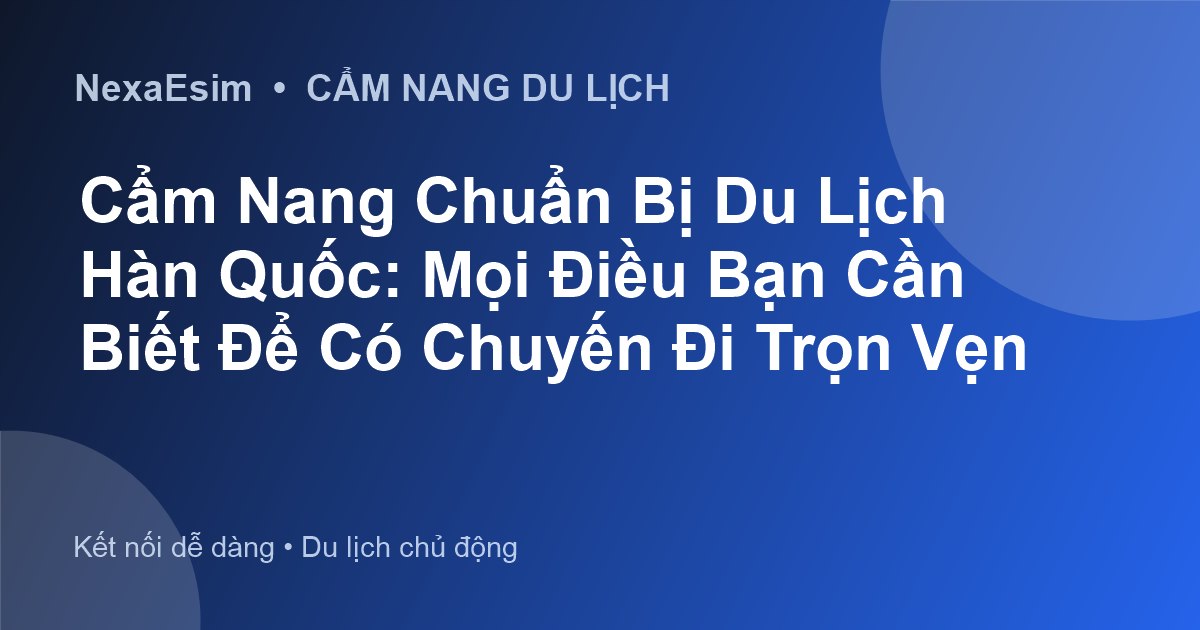 Cẩm Nang Chuẩn Bị Du Lịch Hàn Quốc: Mọi Điều Bạn Cần Biết