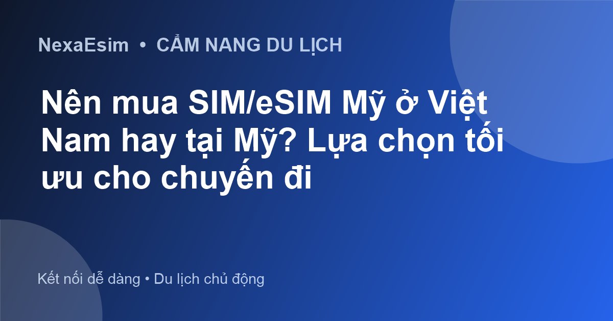 Nên mua SIM/eSIM Mỹ ở Việt Nam hay tại Mỹ? Lựa chọn tối ưu cho chuyến đi