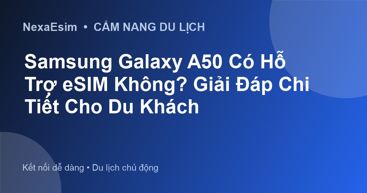 Samsung Galaxy A50 Có Hỗ Trợ eSIM Không? Giải Đáp Chi Tiết Cho Du Khách