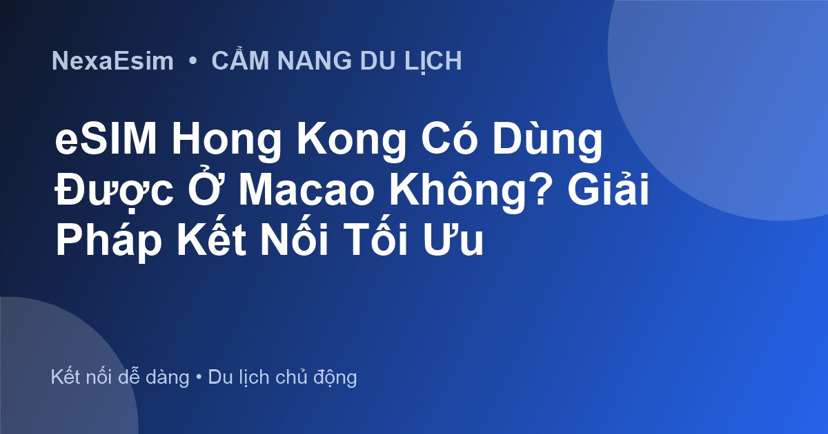 eSIM Hong Kong có dùng được ở Macau không? Giải đáp chi tiết cho du khách