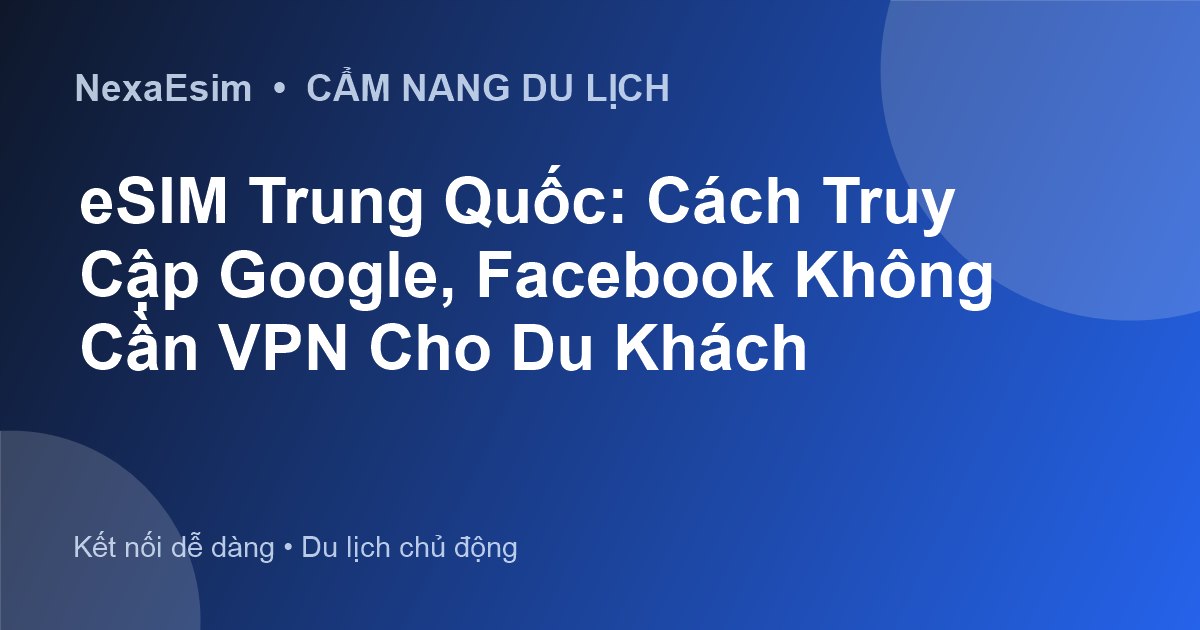 eSIM Trung Quốc: Cách Truy Cập Google, Facebook Không Cần VPN Cho Du Khách