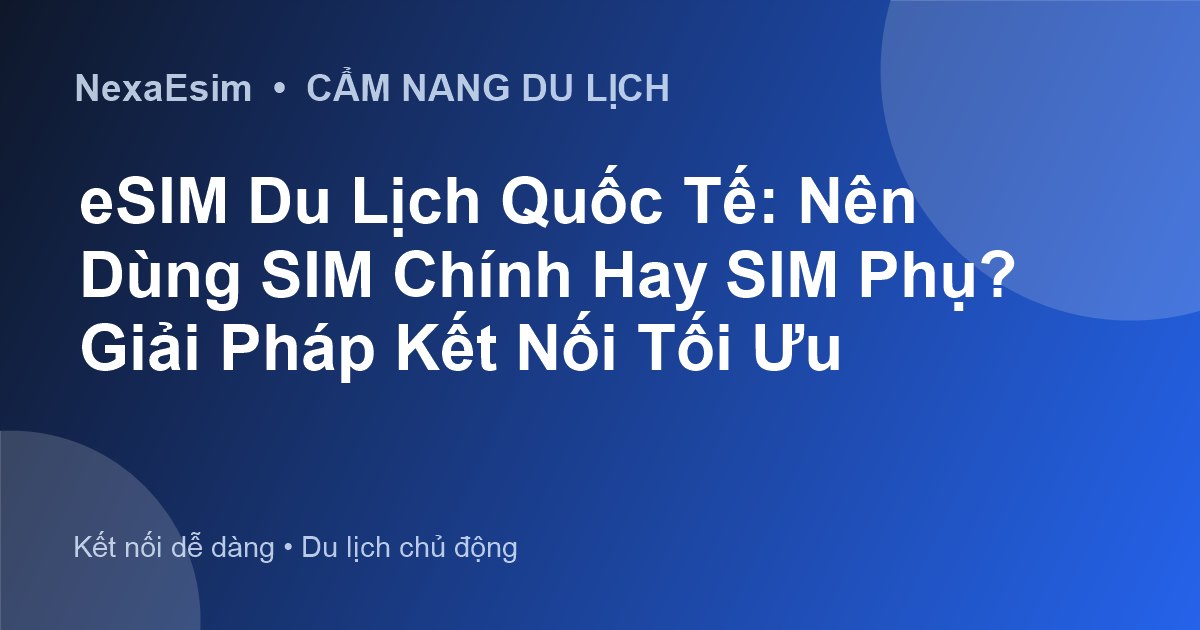 eSIM Du Lịch Quốc Tế: Nên Dùng SIM Chính Hay SIM Phụ? Giải Pháp Kết Nối Tối Ưu - Hướng dẫn sử dụng eSim