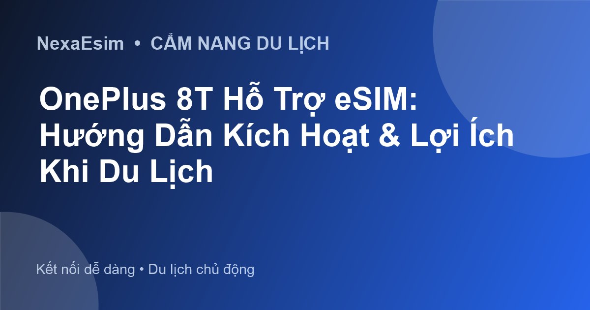 OnePlus 8T Hỗ Trợ eSIM: Hướng Dẫn Kích Hoạt & Lợi Ích Khi Du Lịch