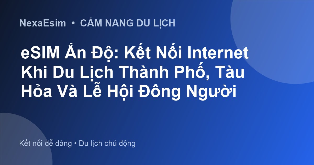 eSIM Ấn Độ: Kết Nối Internet Khi Du Lịch Thành Phố, Tàu Hỏa Và Lễ Hội Đông Người - Hướng dẫn sử dụng eSim