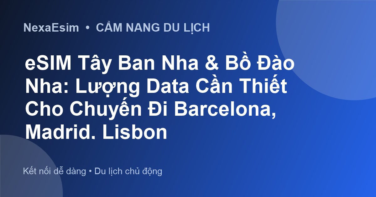 eSIM Tây Ban Nha & Bồ Đào Nha: Lượng Data Cần Thiết Cho Chuyến Đi Barcelona, Madrid, Lisbon - Hướng dẫn sử dụng eSim