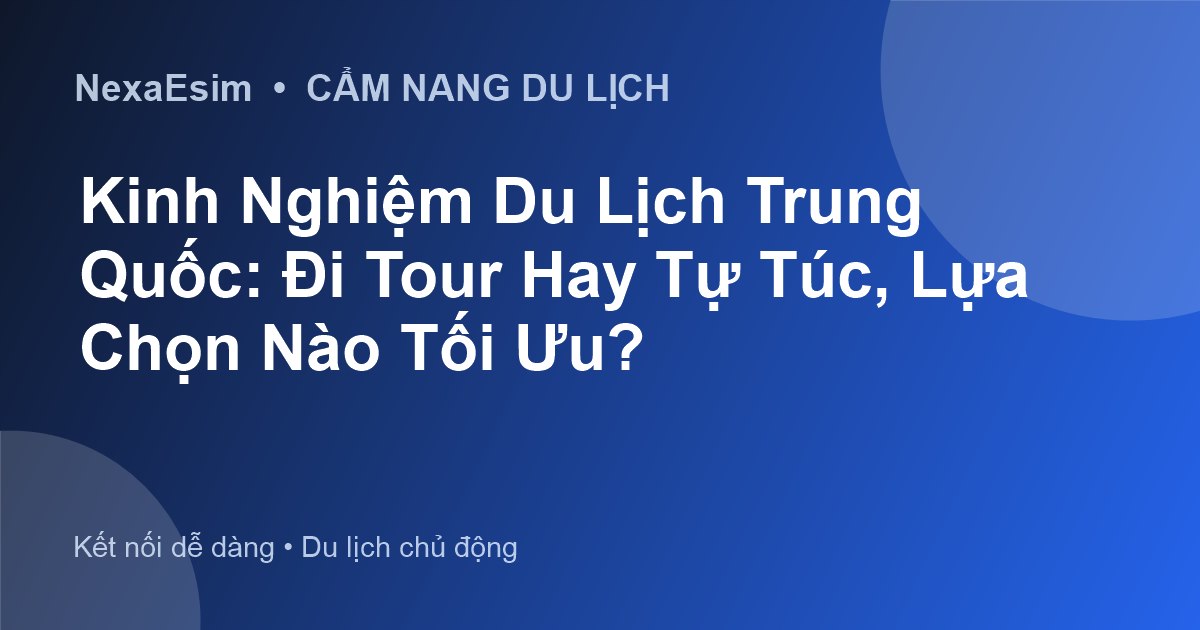 Kinh Nghiệm Du Lịch Trung Quốc: Đi Tour Hay Tự Túc, Lựa Chọn Nào Tối Ưu? - Hướng dẫn sử dụng eSim