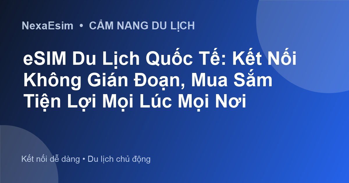 eSIM Du Lịch Quốc Tế: Kết Nối Không Gián Đoạn, Mua Sắm Tiện Lợi Mọi Lúc Mọi Nơi