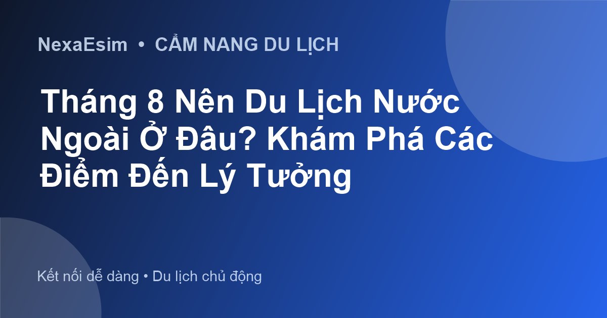 Tháng 8 Nên Du Lịch Nước Ngoài Ở Đâu? Khám Phá Các Điểm Đến Lý Tưởng